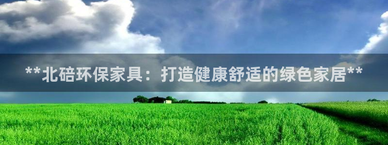 杏耀平台登录网址是什么：**北碚环保家具：打造健康舒适的绿色