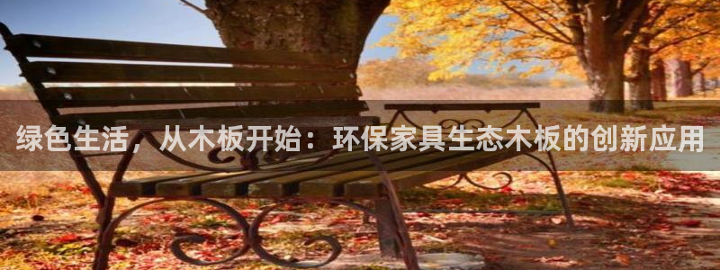 杏耀平台官方登录：绿色生活，从木板开始：环保家具生态木板的创