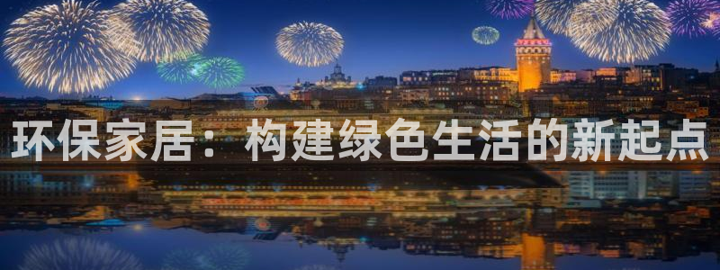 杏耀手机登录线路测速：环保家居：构建绿色生活的新起点